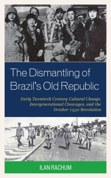 the Dismantling of Brazil's Old Republic: Early Twentieth Century Cultural Change, Intergenerational Cleavages, and October 1930 Revolution