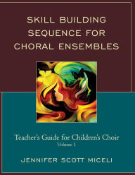 Title: Skill Building Sequence for Choral Ensembles: Teacher's Guide for Children's Choir, Author: Jennifer Miceli