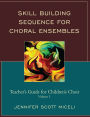 Skill Building Sequence for Choral Ensembles: Teacher's Guide for Children's Choir: Volume 1