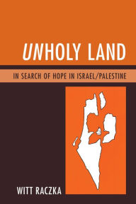 Title: Unholy Land: In Search of Hope in Israel/Palestine, Author: Witt Raczka