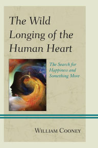 Title: The Wild Longing of the Human Heart: The Search for Happiness and Something More, Author: William Cooney