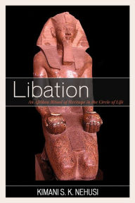 Title: Libation: An Afrikan Ritual of Heritage in the Circle of Life, Author: Kimani S. K. Nehusi