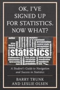 Title: OK, I've Signed Up For Statistics. Now What?: A Student's Guide to Navigation and Success in Statistics, Author: Barry Trunk