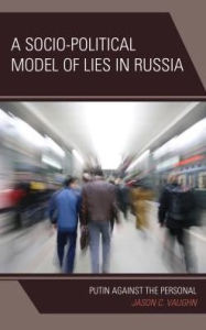 Title: A Socio-Political Model of Lies in Russia: Putin Against the Personal, Author: Jason C. Vaughn