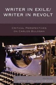 Title: Writer in Exile/Writer in Revolt: Critical Perspectives on Carlos Bulosan, Author: Jeffrey Arellano Cabusao