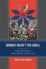 Title: Norway Wasn't Too Small: A Fact-Based Novel about Darkness and Survival, Author: Irene Levin Berman