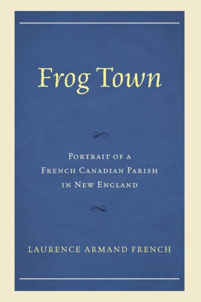 Frog Town: Portrait of a French Canadian Parish New England