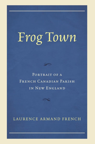 Frog Town: Portrait of a French Canadian Parish in New England