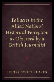 Title: Fallacies in the Allied Nations' Historical Perception as Observed by a British Journalist, Author: Henry Scott Stokes