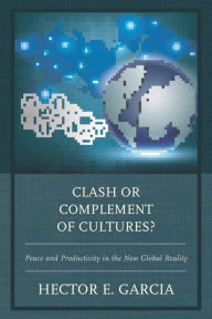 Title: Clash or Complement of Cultures?: Peace and Productivity in the New Global Reality, Author: Hector E. Garcia