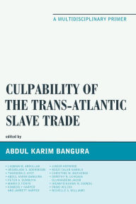 Title: Culpability of the Trans-Atlantic Slave Trade: A Multidisciplinary Primer, Author: Abdul Karim Bangura