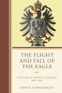 The Flight and Fall of the Eagle: A History of Medieval Germany 800-1648