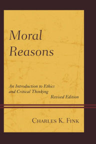 Title: Moral Reasons: An Introduction to Ethics and Critical Thinking, Author: Charles K. Fink