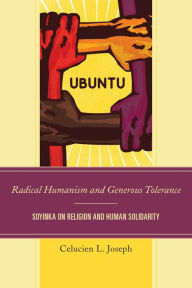 Title: Radical Humanism and Generous Tolerance: Soyinka on Religion and Human Solidarity, Author: Celucien L. Joseph