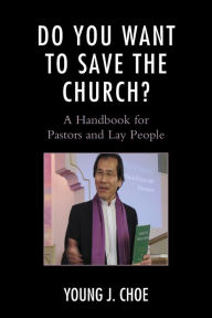 Title: Do You Want to Save The Church?: A Handbook for Pastors and Lay People, Author: Young J. Choe