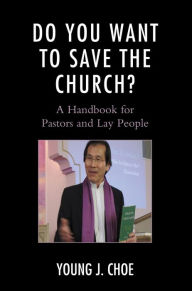 Title: Do You Want to Save The Church?: A Handbook for Pastors and Lay People, Author: Young J. Choe