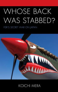 Title: Whose Back was Stabbed?: FDR's Secret War on Japan, Author: Koichi Mera