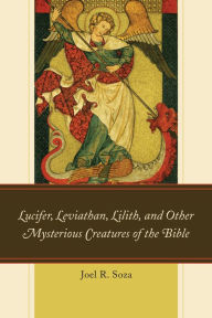 Title: Lucifer, Leviathan, Lilith, and other Mysterious Creatures of the Bible, Author: Joel R. Soza