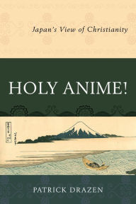 Title: Holy Anime!: Japan's View of Christianity, Author: Patrick Drazen