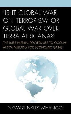 'Is It Global War on Terrorism' or over Terra Africana?: The Ruse Imperial Powers Use to Occupy Africa Militarily for Economic Gains