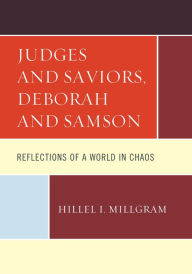 Title: Judges and Saviors, Deborah and Samson: Reflections of a World in Chaos, Author: Hillel I. Millgram