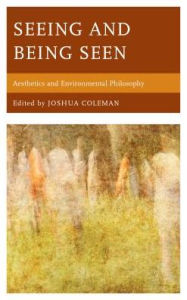 Title: Seeing and Being Seen: Aesthetics and Environmental Philosophy, Author: Joshua Coleman