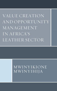 Title: Value Creation and Opportunity Management in Africa's Leather Sector, Author: Mwinyikione Mwinyihija