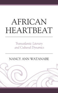 Title: African Heartbeat: Transatlantic Literary and Cultural Dynamics, Author: Nancy Ann Watanabe