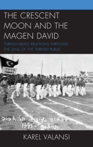 Title: The Crescent Moon and the Magen David: Turkish-Israeli Relations Through the Lens of the Turkish Public, Author: Karel Valansi