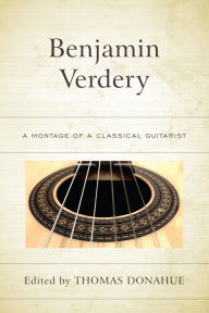 Title: Benjamin Verdery: A Montage of a Classical Guitarist, Author: Thomas Donahue