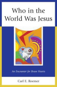 Title: Who in the World Was Jesus: An Encounter for Brave Hearts, Author: Carl E. Roemer