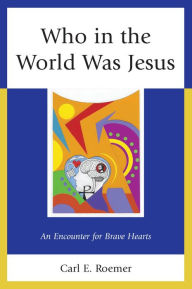 Title: Who in the World Was Jesus: An Encounter for Brave Hearts, Author: Carl E. Roemer