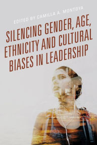 Title: Silencing Gender, Age, Ethnicity and Cultural Biases in Leadership, Author: Camilla A. Montoya