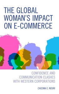 Title: The Global Woman's Impact on E-Commerce: Confidence and Communication Clashes with Western Corporations, Author: Chizoma C. Nosiri