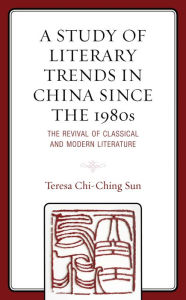 Title: A Study of Literary Trends in China Since the 1980s: The Revival of Classical and Modern Literature, Author: Teresa Chi-Ching Sun