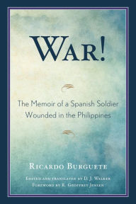 Title: War!: The Memoir of a Spanish Soldier Wounded in the Philippines, Author: Ricardo Burguete