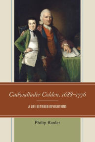 Title: Cadwallader Colden, 1688-1776: A Life Between Revolutions, Author: Philip Ranlet