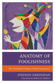 Title: Anatomy of Foolishness: The Overlooked Problem of Risk-Unawareness, Author: Stephen Greenspan