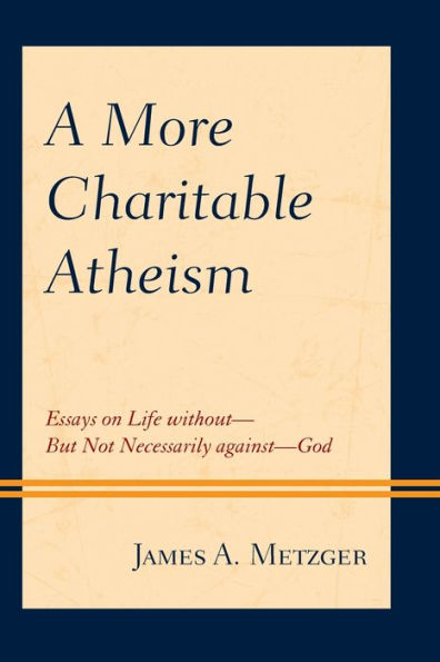 A More Charitable Atheism: Essays on Life without-But Not Necessarily against-God
