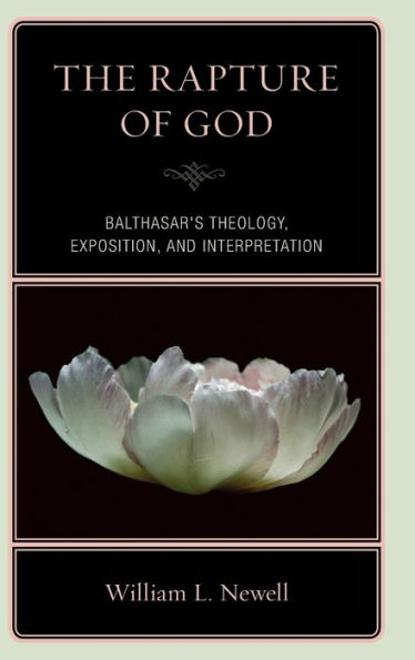 The Rapture of God: Balthasar's Theology, Exposition, and Interpretation