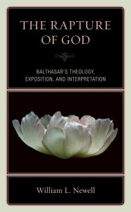 Title: The Rapture of God: Balthasar's Theology, Exposition, and Interpretation, Author: William Lloyd Newell