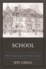 Title: School: Why Would Anyone Do That to Kids?, Author: Jeff Gregg