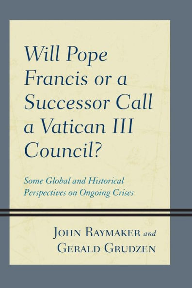 Will Pope Francis or a Successor Call Vatican III Council?: Some Global and Historical Perspectives on Ongoing Crises