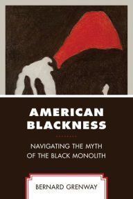 Title: American Blackness: Navigating the Myth of the Black Monolith, Author: Bernard Grenway