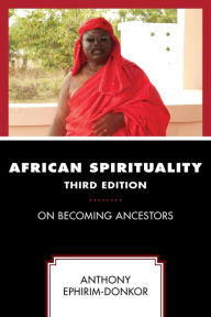 Title: African Spirituality: On Becoming Ancestors, Author: Anthony Ephirim-Donkor