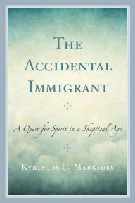 Title: The Accidental Immigrant: A Quest for Spirit in a Skeptical Age, Author: Kyriacos C. Markides