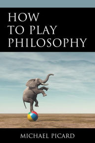 Title: How to Play Philosophy, Author: Michael Picard
