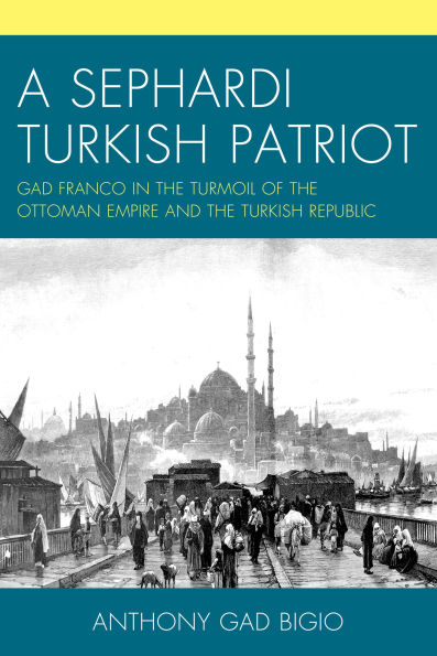 A Sephardi Turkish Patriot: Gad Franco the Turmoil of Ottoman Empire and Republic