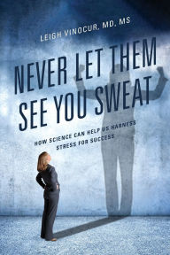 Ebooks free download in spanish Never Let Them See You Sweat: How Science Can Help Us Harness Stress for Success