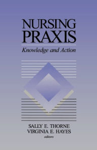 Title: Nursing Praxis: Knowledge and Action / Edition 1, Author: Sally E. Thorne